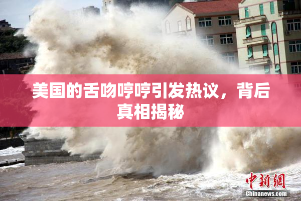 美国的舌吻哼哼引发热议，背后真相揭秘