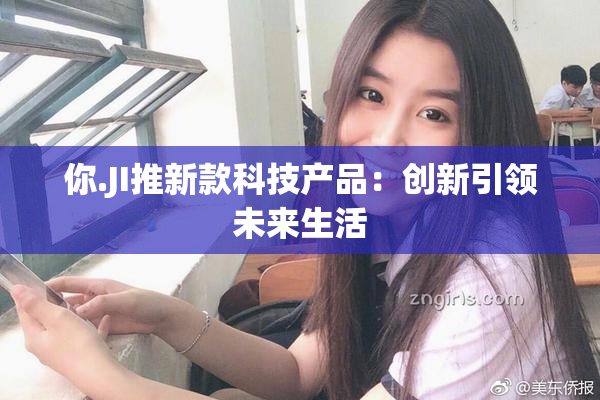 你.JI推新款科技产品：创新引领未来生活