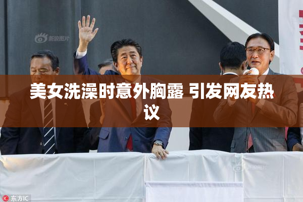 美女洗澡时意外胸露 引发网友热议