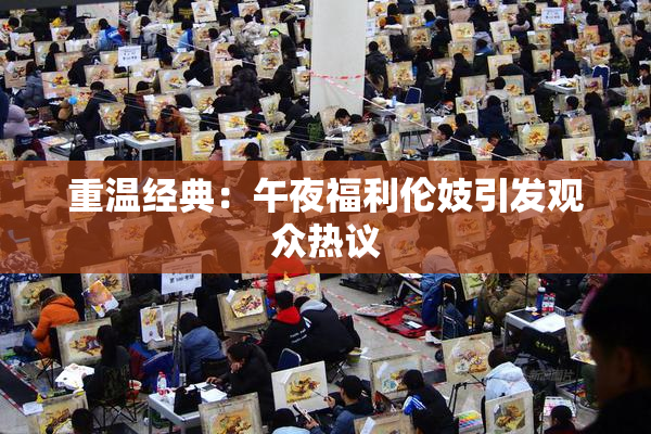 重温经典：午夜福利伦妓引发观众热议