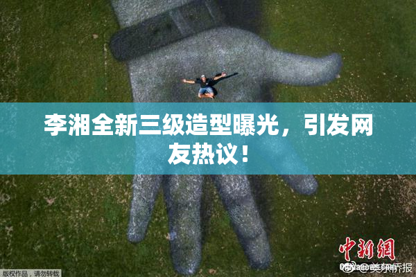 李湘全新三级造型曝光，引发网友热议！