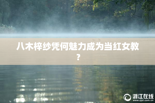 八木梓纱凭何魅力成为当红女教？