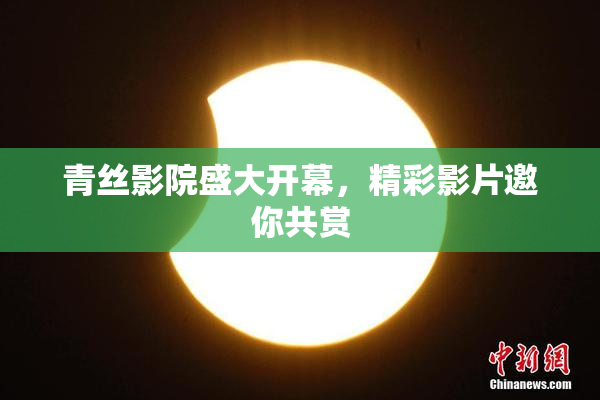 青丝影院盛大开幕，精彩影片邀你共赏