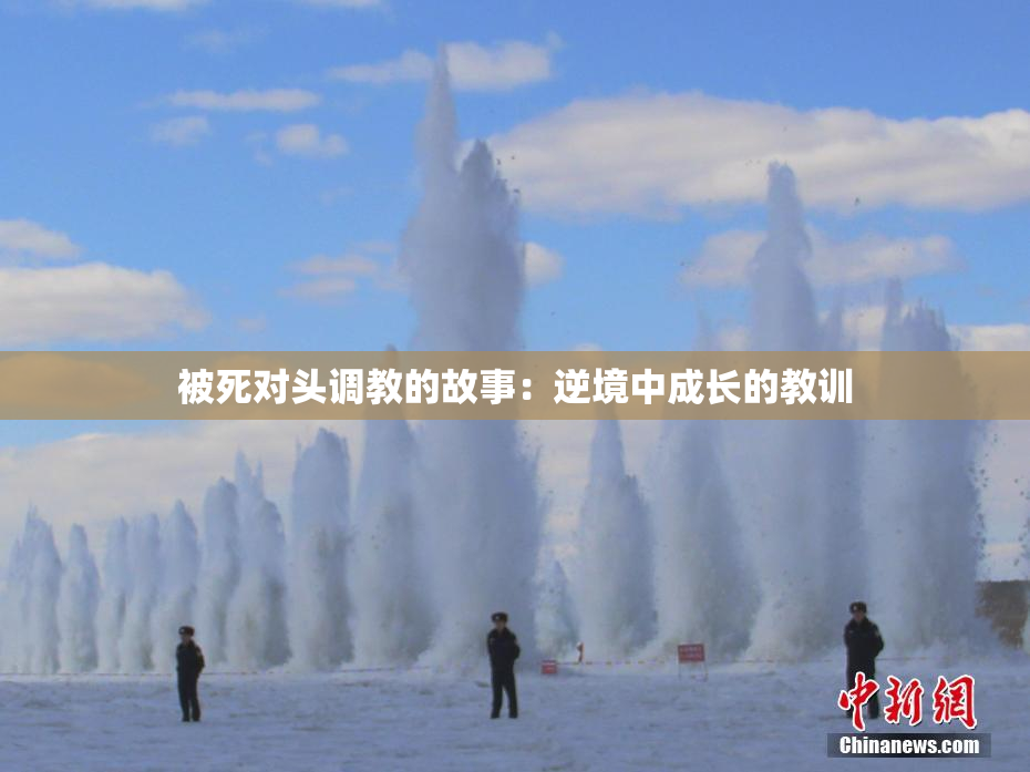 被死对头调教的故事：逆境中成长的教训