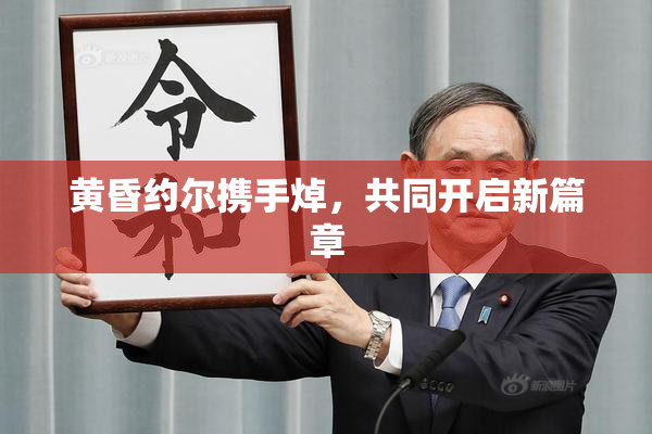 黄昏约尔携手焯，共同开启新篇章