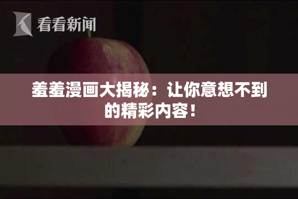 羞羞漫画大揭秘：让你意想不到的精彩内容！