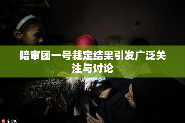陪审团一号裁定结果引发广泛关注与讨论