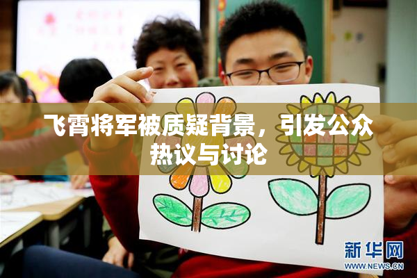 飞霄将军被质疑背景，引发公众热议与讨论