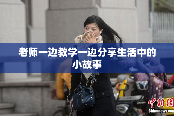 老师一边教学一边分享生活中的小故事