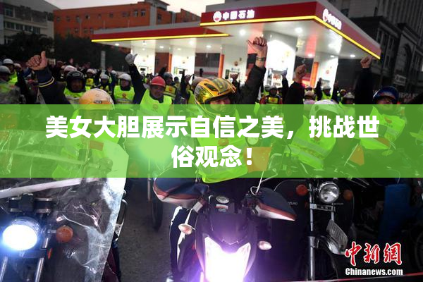 美女大胆展示自信之美，挑战世俗观念！