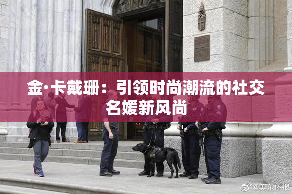 金·卡戴珊：引领时尚潮流的社交名媛新风尚