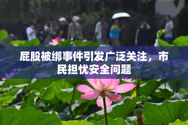 屁股被绑事件引发广泛关注，市民担忧安全问题