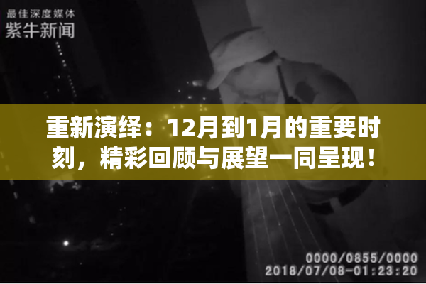 重新演绎：12月到1月的重要时刻，精彩回顾与展望一同呈现！