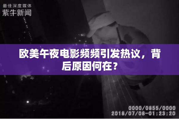 欧美午夜电影频频引发热议，背后原因何在？