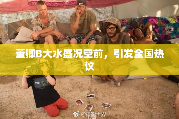 董卿B大水盛况空前，引发全国热议