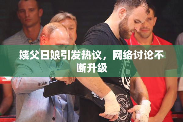 姨父日娘引发热议，网络讨论不断升级