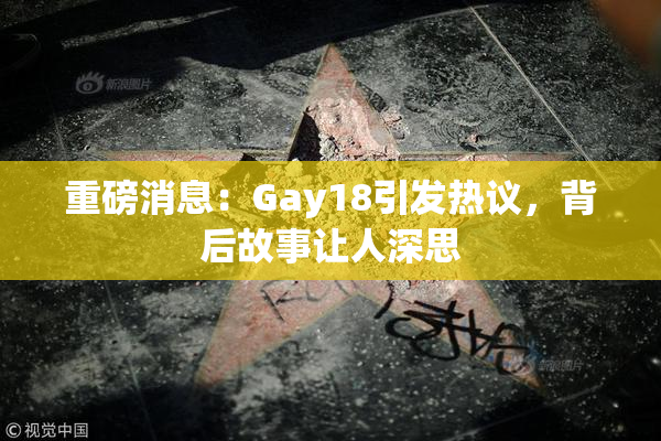 重磅消息：Gay18引发热议，背后故事让人深思