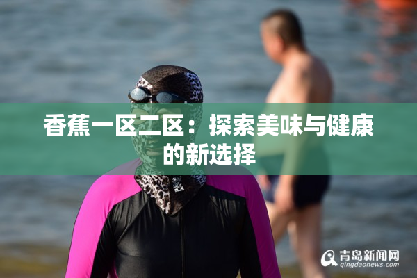 香蕉一区二区：探索美味与健康的新选择