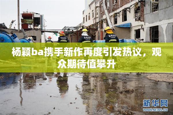 杨颖ba携手新作再度引发热议，观众期待值攀升