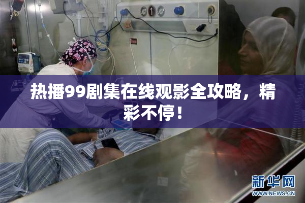 热播99剧集在线观影全攻略，精彩不停！