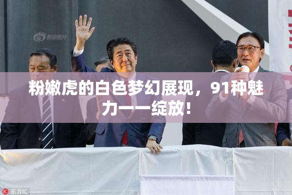 粉嫩虎的白色梦幻展现，91种魅力一一绽放！