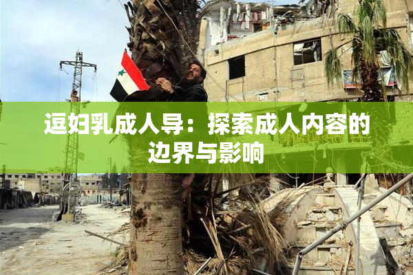 逗妇乳成人导：探索成人内容的边界与影响