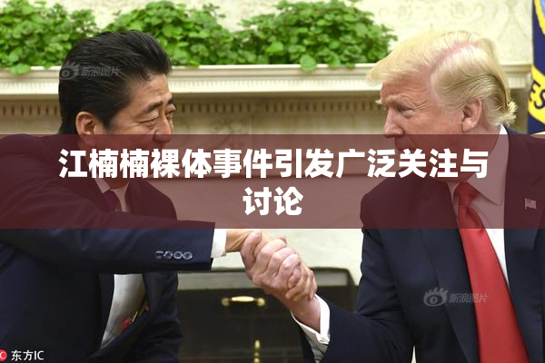 江楠楠裸体事件引发广泛关注与讨论