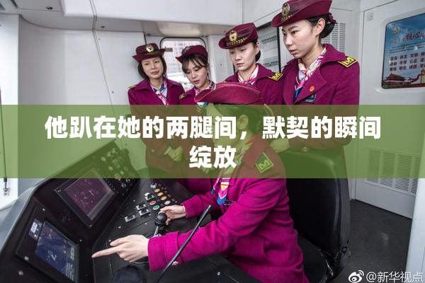 他趴在她的两腿间，默契的瞬间绽放