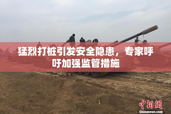 猛烈打桩引发安全隐患，专家呼吁加强监管措施