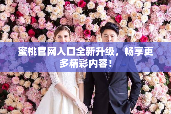 蜜桃官网入口全新升级，畅享更多精彩内容！