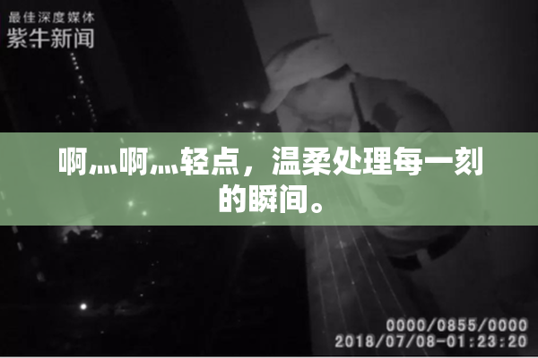 啊灬啊灬轻点，温柔处理每一刻的瞬间。