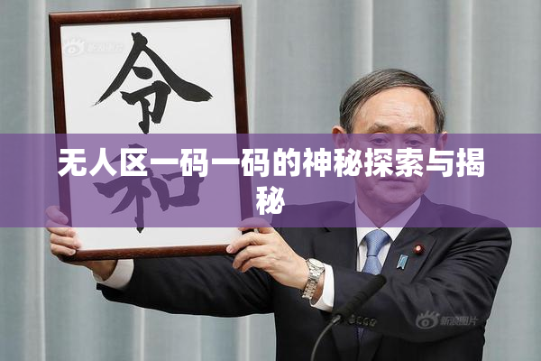无人区一码一码的神秘探索与揭秘