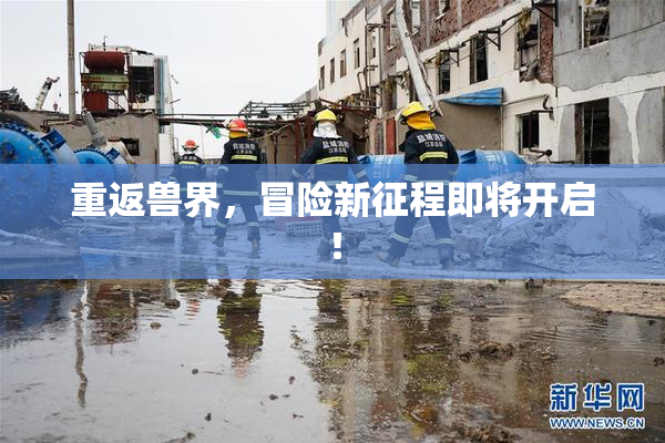 重返兽界，冒险新征程即将开启！