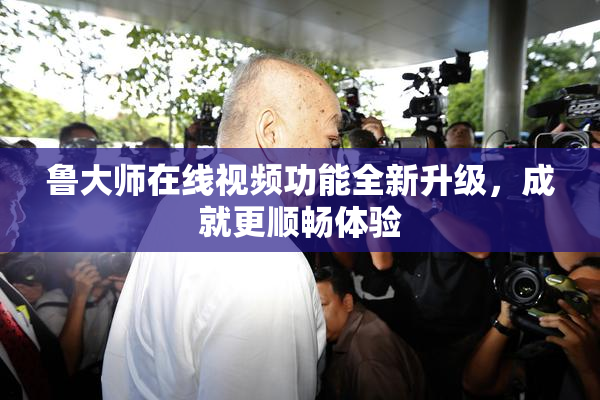 鲁大师在线视频功能全新升级，成就更顺畅体验
