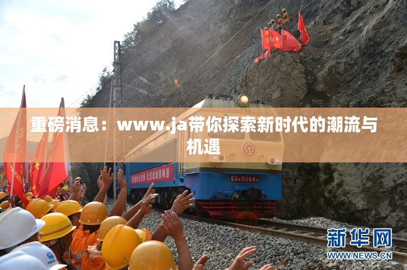 重磅消息：www.ja带你探索新时代的潮流与机遇