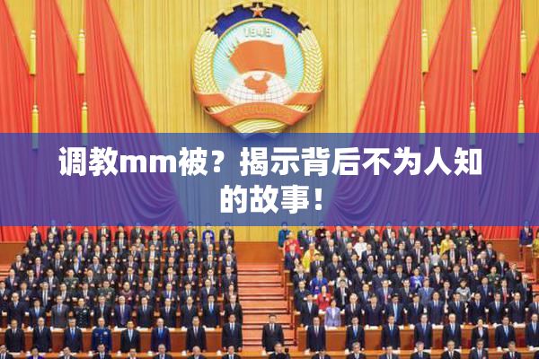 调教mm被？揭示背后不为人知的故事！