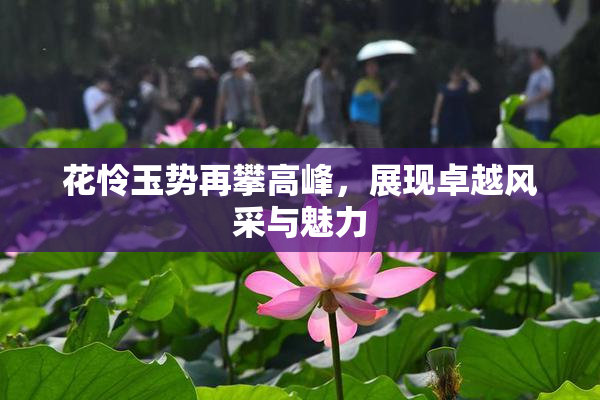花怜玉势再攀高峰，展现卓越风采与魅力