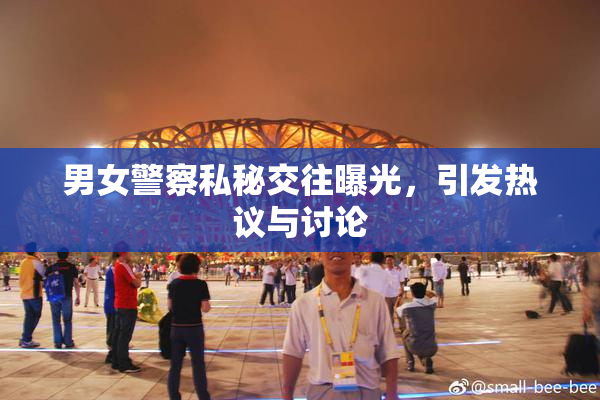 男女警察私秘交往曝光，引发热议与讨论