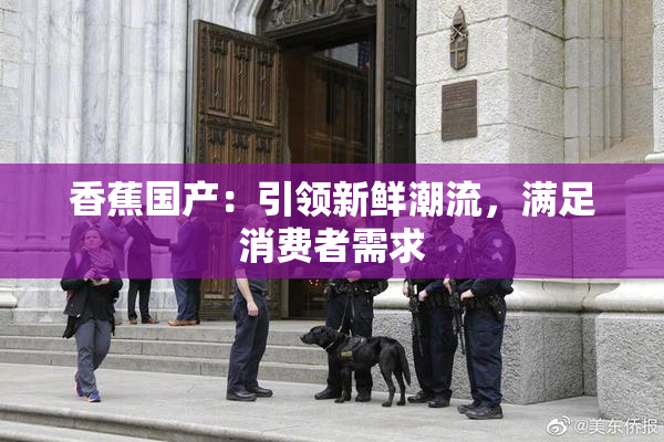 香蕉国产：引领新鲜潮流，满足消费者需求