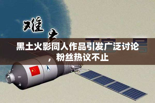 黑土火影同人作品引发广泛讨论，粉丝热议不止