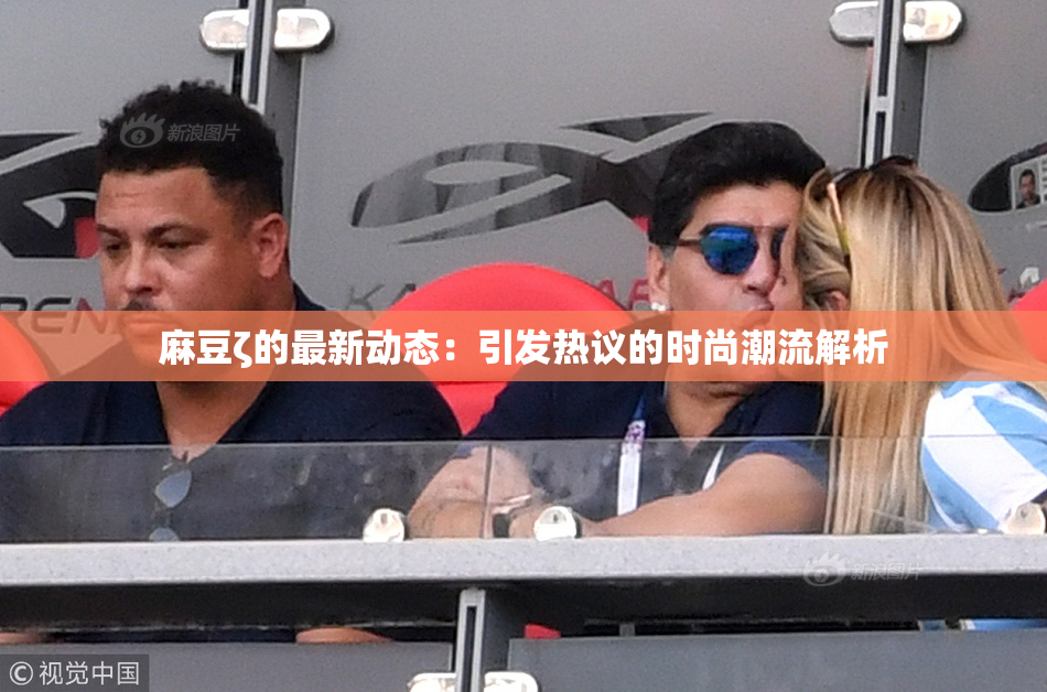 麻豆ζ的最新动态：引发热议的时尚潮流解析
