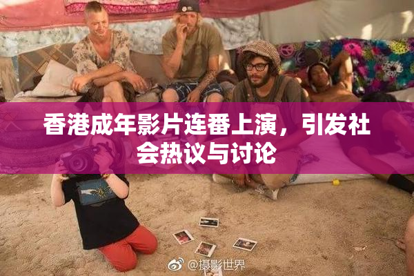 香港成年影片连番上演，引发社会热议与讨论