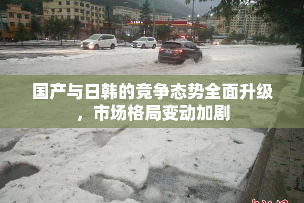 国产与日韩的竞争态势全面升级，市场格局变动加剧