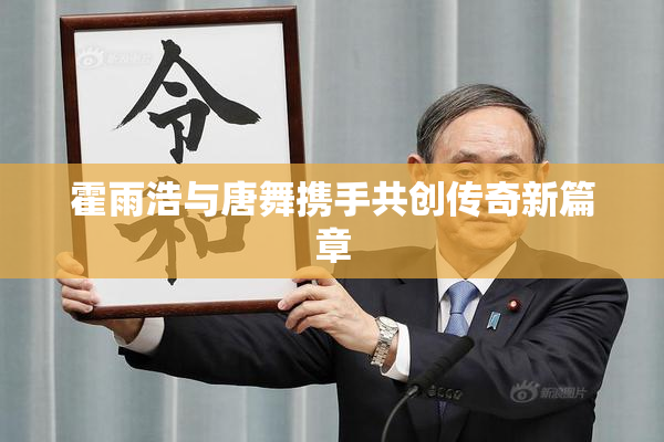 霍雨浩与唐舞携手共创传奇新篇章