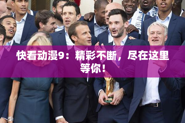 快看动漫9：精彩不断，尽在这里等你！