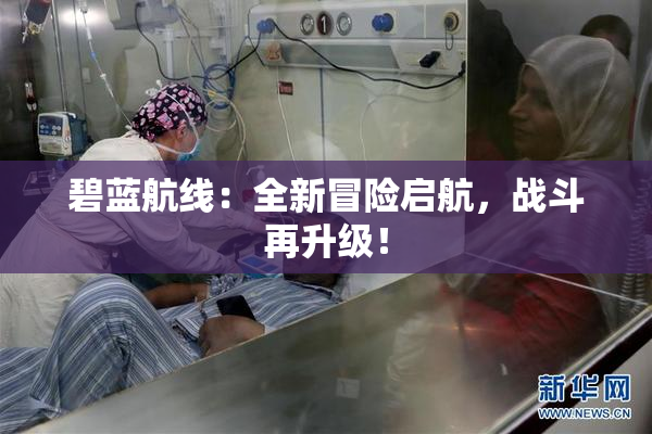 碧蓝航线：全新冒险启航，战斗再升级！