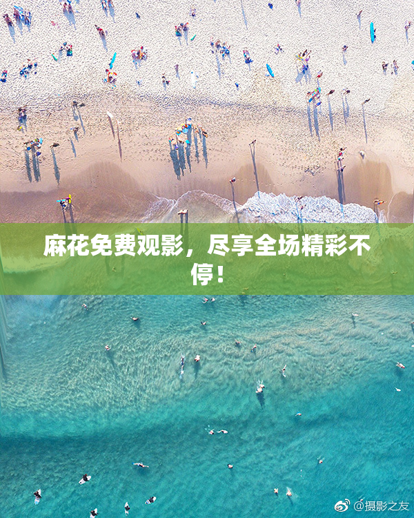 麻花免费观影，尽享全场精彩不停！