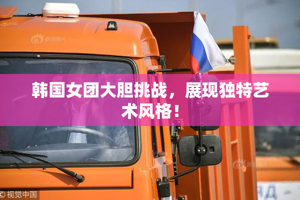 韩国女团大胆挑战，展现独特艺术风格！