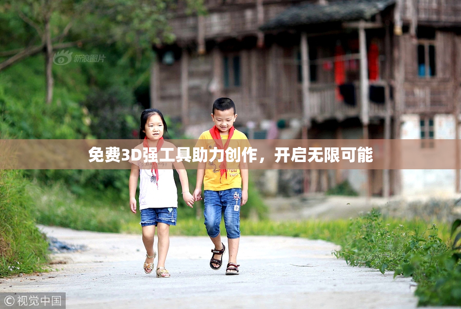 免费3D强工具助力创作，开启无限可能