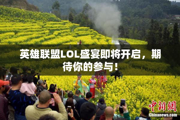 英雄联盟LOL盛宴即将开启，期待你的参与！